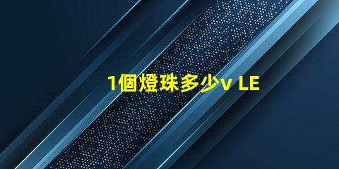 1個燈珠多少v LED燈珠一個多少瓦